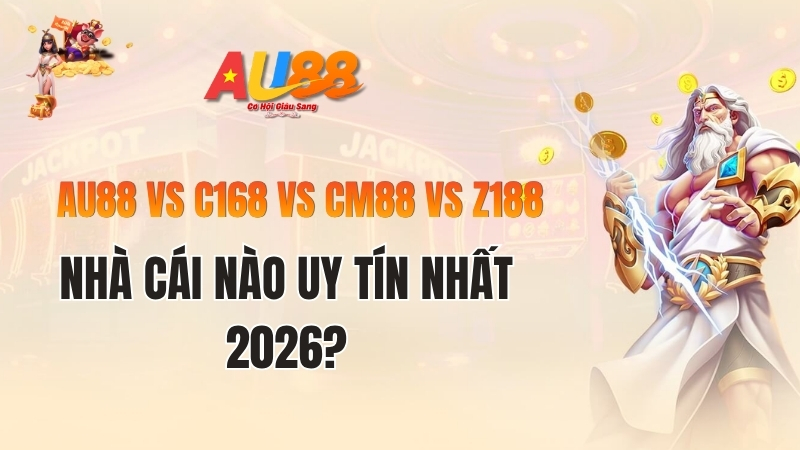 AU88 vs C168 vs CM88 vs Z188 – Nhà Cái Nào Uy Tín Nhất 2026?